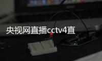 央視網直播cctv4直播（央視網直播cctv5）