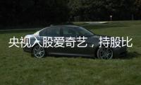 央視入股愛奇藝，持股比例占 0.9999%