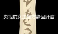 央視前女主播方靜因肝癌去世 人為什么會(huì)得肝癌