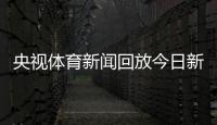 央視體育新聞回放今日新聞大全體育搜狐nba新聞