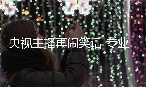 央視主播再鬧笑話 專業術語“B2C”讀“B二C”