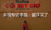 央視專訪李磊：留洋買了單程票 賺完錢該去追求夢(mèng)想了