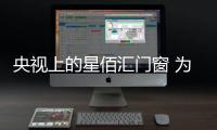央視上的星佰匯門窗 為您揭開星座的秘密