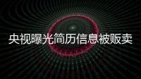 央視曝光簡歷信息被販賣 一天能掙幾千塊