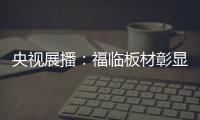央視展播：福臨板材彰顯品牌價值