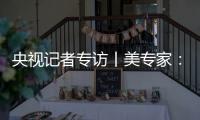 央視記者專訪丨美專家：美國將為貿易保護主義付出代價