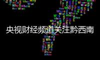 央視財經頻道關注黔西南州“六穩”“六保”工作