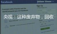 央視：這種廢棄物，回收市場產值或超千億元！你的日常生活中到處都是！