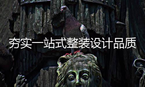 夯實一站式整裝設計品質，西安圣都以賽育才塑造區域競爭優勢