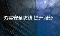 夯實安全防線 提升服務能力