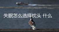 失眠怎么選擇枕頭 什么樣的枕頭最合適
