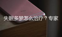 失眠多夢怎么治療？專家推薦的有效方法