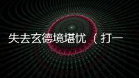 失去玄德境堪憂 （打一成語）