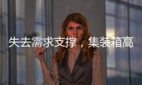 失去需求支撐，集裝箱高運費已成“過去式”？