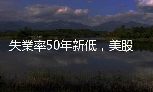失業率50年新低，美股穩了？｜天下雜誌