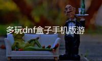 多玩dnf盒子手機(jī)版游戲介紹（多玩dnf盒子手機(jī)版）