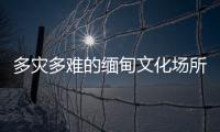 多災(zāi)多難的緬甸文化場(chǎng)所何去何從 地震再添傷痕