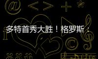 多特首秀大勝！格羅斯：首場(chǎng)正賽踢得很棒我們還能繼續(xù)提高