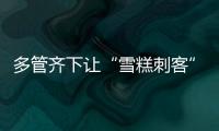 多管齊下讓“雪糕刺客”無所遁形