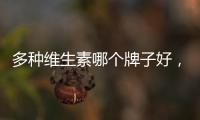 多種維生素哪個牌子好，怎樣才能挑到適合自己的？