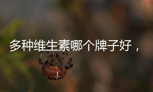 多種維生素哪個牌子好，怎樣才能挑到適合自己的？