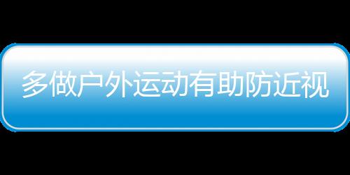 多做戶外運(yùn)動有助防近視