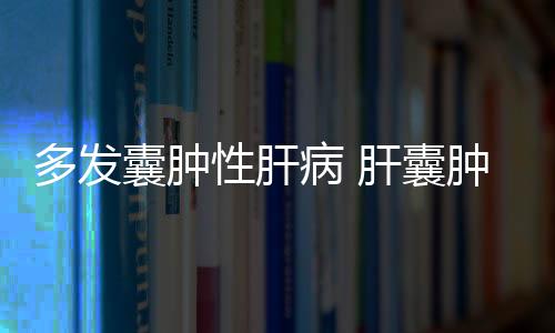 多發(fā)囊腫性肝病 肝囊腫的治療