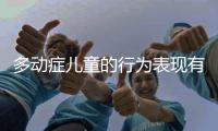 多動癥兒童的行為表現(xiàn)有哪些？了解這些，才能更好地幫助孩子