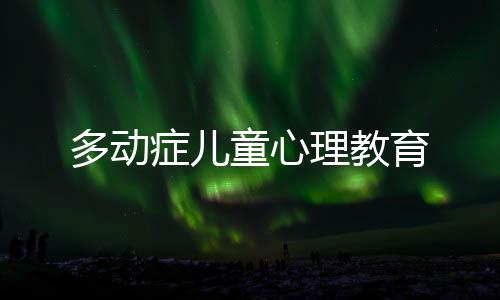 多動(dòng)癥兒童心理教育