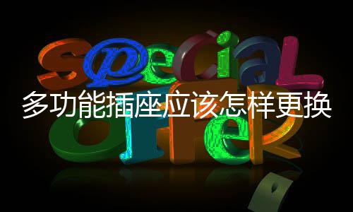 多功能插座應該怎樣更換