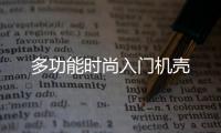 多功能時(shí)尚入門機(jī)殼