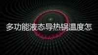 多功能液態導熱鍋溫度怎么上不去有關河池液體導熱鍋的詳細內容