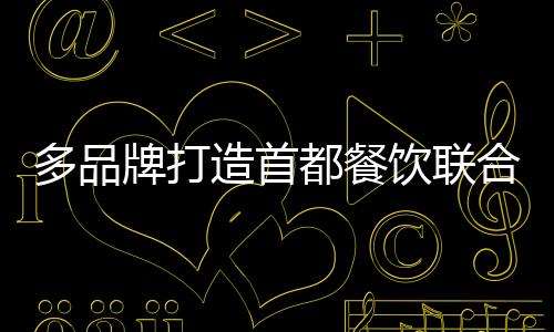 多品牌打造首都餐飲聯合艦隊