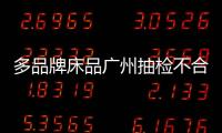 多品牌床品廣州抽檢不合格 10款商品分解致癌染料超標