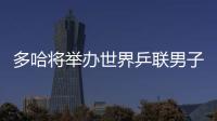 多哈將舉辦世界乒聯(lián)男子總決賽