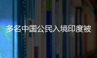 多名中國公民入境印度被捕，駐印使館發提醒！
