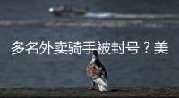 多名外賣騎手被封號(hào)？美團(tuán)辟謠：系謠言！