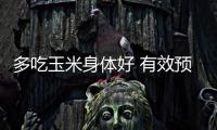 多吃玉米身體好 有效預防各種癌癥