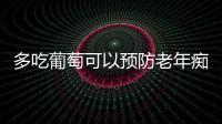 多吃葡萄可以預防老年癡呆是真的嗎 吃葡萄對健康有哪些好處