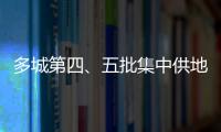 多城第四、五批集中供地“趕場”出爐,“小步快跑”或成常態(tài)
