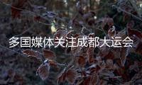 多國(guó)媒體關(guān)注成都大運(yùn)會(huì)