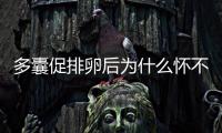 多囊促排卵后為什么懷不上？可能因為這3點