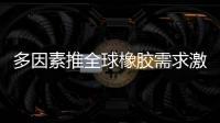 多因素推全球橡膠需求激增 價格創5年新高