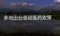 多地出臺重磅醫藥政策，“真金白銀”惠及創新藥企業！