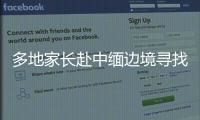 多地家長赴中緬邊境尋找孩子 堅持就能成功！
