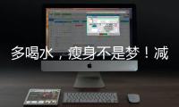 多喝水，瘦身不是夢！減肥必備的秘密武器！