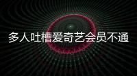 多人吐槽愛奇藝會員不通用，愛奇藝：資費不同，權益不同
