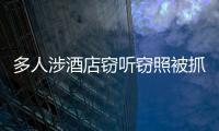 多人涉酒店竊聽竊照被抓 自導(dǎo)自演炒作牟利