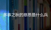 多事之秋的意思是什么兵荒馬亂的意思是什么（多事之秋的意思）