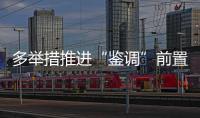 多舉措推進“鑒調”前置